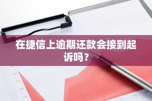 在捷信上逾期还款会接到起诉吗？