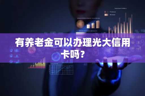 有养老金可以办理光大信用卡吗？