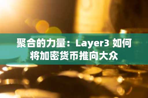聚合的力量：Layer3 如何将加密货币推向大众