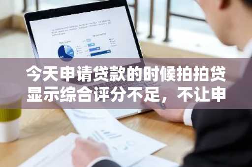 今天申请贷款的时候拍拍贷显示综合评分不足，不让申请，我该怎么办？
