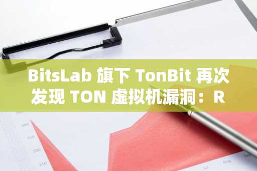 BitsLab 旗下 TonBit 再次发现 TON 虚拟机漏洞：RUNVM 指令或导致智能合约执行环境污染