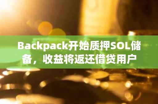 Backpack开始质押SOL储备，收益将返还借贷用户
