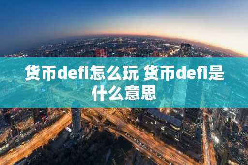 货币defi怎么玩 货币defi是什么意思
