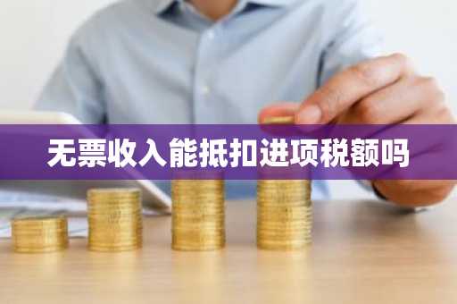无票收入能抵扣进项税额吗