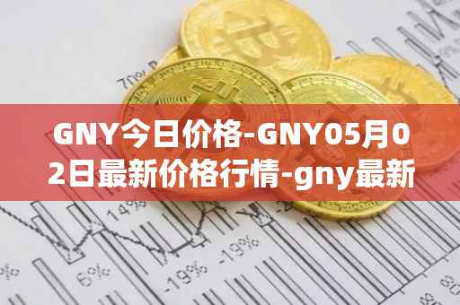GNY今日价格-GNY05月02日最新价格行情-gny最新走势消息