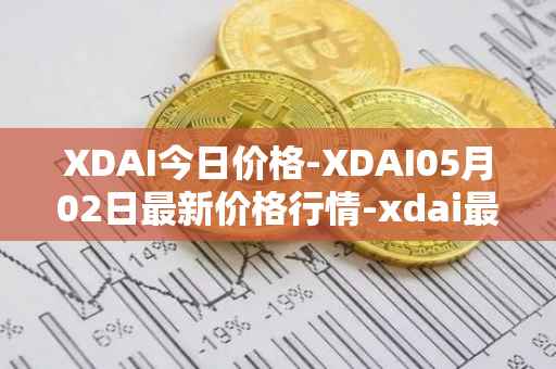 XDAI今日价格-XDAI05月02日最新价格行情-xdai最新走势消息