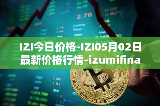 IZI今日价格-IZI05月02日最新价格行情-izumifinance最新走势消息