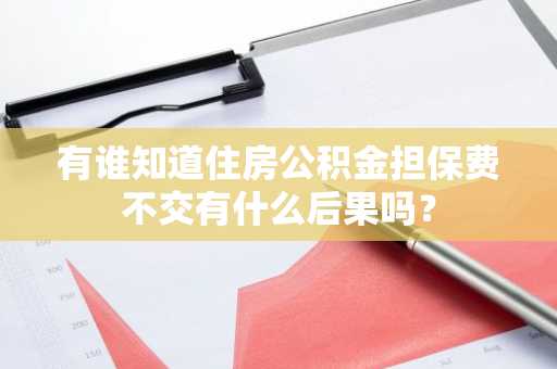 有谁知道住房公积金担保费不交有什么后果吗？