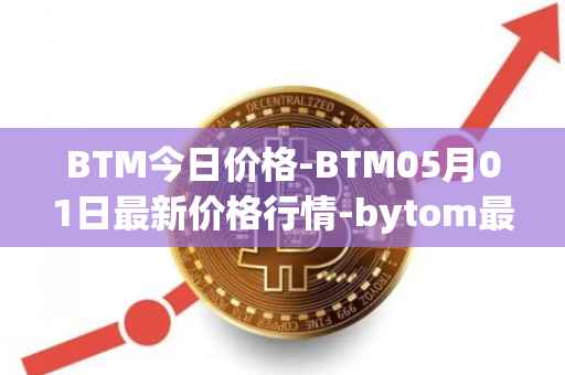 BTM今日价格-BTM05月01日最新价格行情-bytom最新走势消息