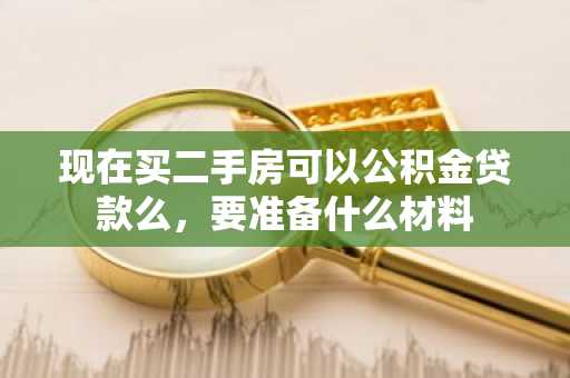 现在买二手房可以公积金贷款么，要准备什么材料
