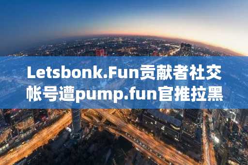 Letsbonk.Fun贡献者社交帐号遭pump.fun官推拉黑