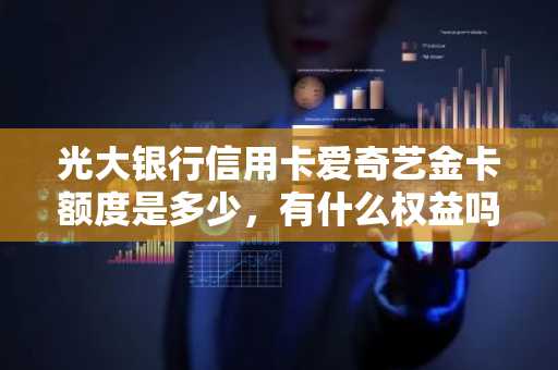 光大银行信用卡爱奇艺金卡额度是多少，有什么权益吗？