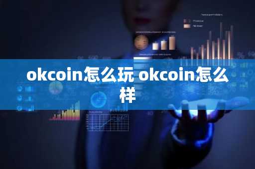 okcoin怎么玩 okcoin怎么样