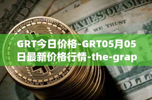 GRT今日价格-GRT05月05日最新价格行情-the-graph最新走势消息