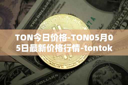 TON今日价格-TON05月05日最新价格行情-tontoken最新走势消息