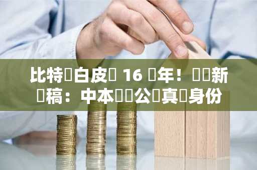 比特幣白皮書 16 週年！網傳新聞稿：中本聰將公開真實身份