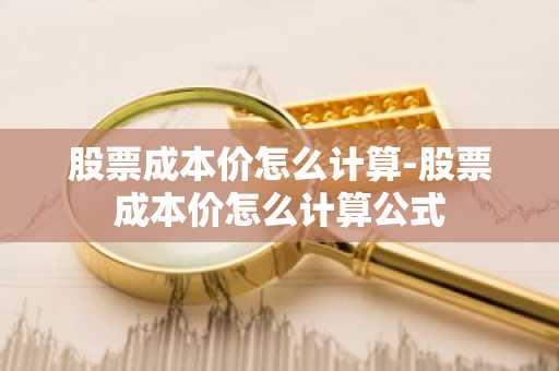 股票成本价怎么计算-股票成本价怎么计算公式