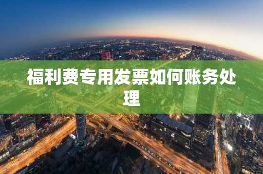 福利费专用发票如何账务处理