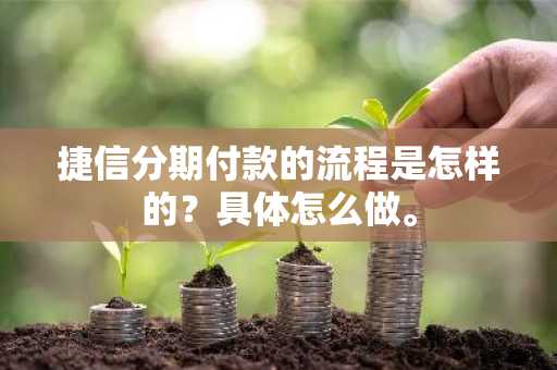 捷信分期付款的流程是怎样的？具体怎么做。