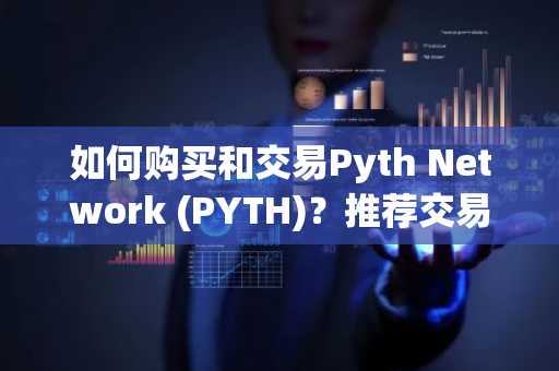 如何购买和交易Pyth Network (PYTH)？推荐交易所及指南