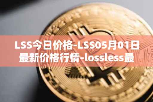 LSS今日价格-LSS05月01日最新价格行情-lossless最新走势消息
