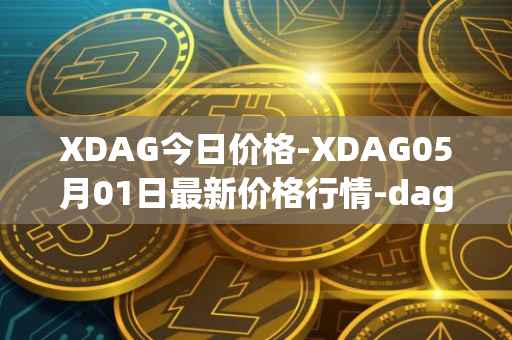 XDAG今日价格-XDAG05月01日最新价格行情-dagger最新走势消息