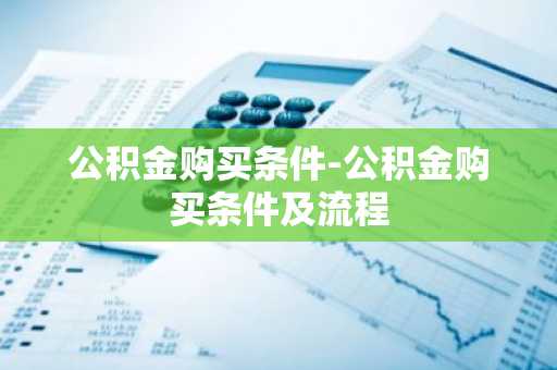 公积金购买条件-公积金购买条件及流程