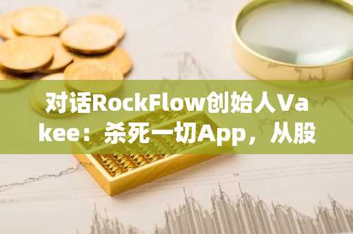对话RockFlow创始人Vakee：杀死一切App，从股神少女到AI赌徒 ｜100 AI Creators