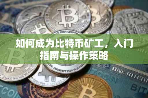 如何成为比特币矿工，入门指南与操作策略