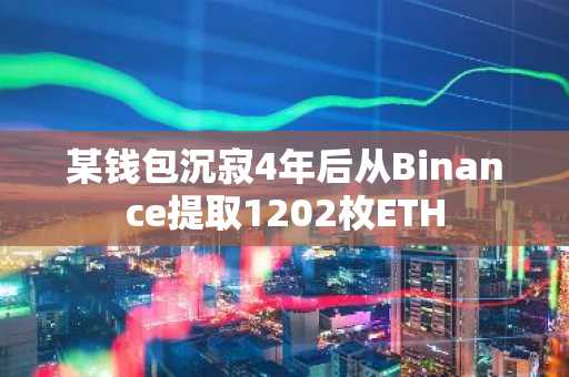 某钱包沉寂4年后从Binance提取1202枚ETH
