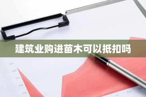 建筑业购进苗木可以抵扣吗