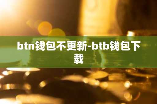 btn钱包不更新-btb钱包下载