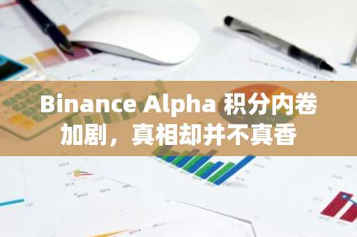 Binance Alpha 积分内卷加剧，真相却并不真香