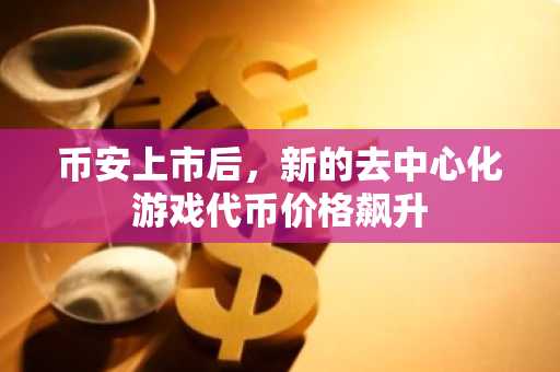 币安上市后，新的去中心化游戏代币价格飙升