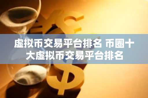 虚拟币交易平台排名 币圈十大虚拟币交易平台排名