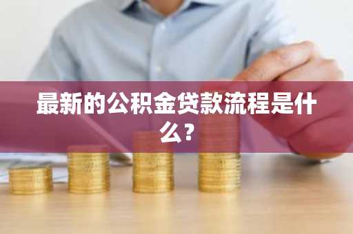 最新的公积金贷款流程是什么？