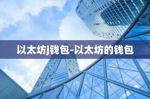 以太坊j钱包-以太坊的钱包