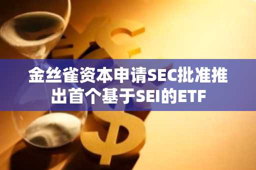 金丝雀资本申请SEC批准推出首个基于SEI的ETF