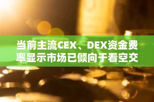 当前主流CEX、DEX资金费率显示市场已倾向于看空交易