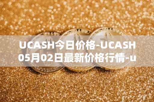 UCASH今日价格-UCASH05月02日最新价格行情-ucash最新走势消息