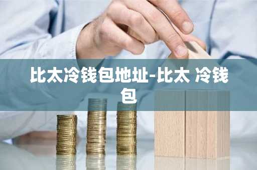 比太冷钱包地址-比太 冷钱包