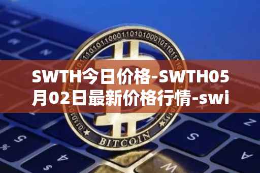 SWTH今日价格-SWTH05月02日最新价格行情-switcheo最新走势消息