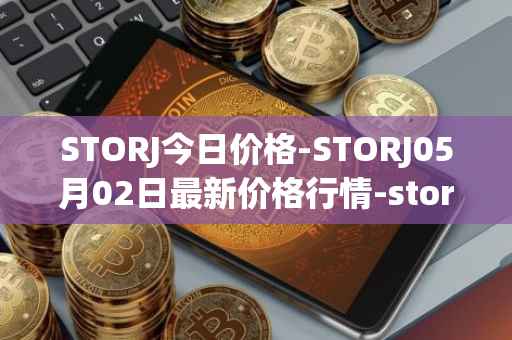 STORJ今日价格-STORJ05月02日最新价格行情-storj最新走势消息