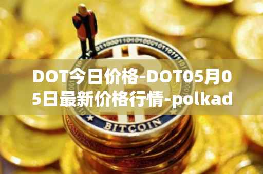 DOT今日价格-DOT05月05日最新价格行情-polkadot-new最新走势消息