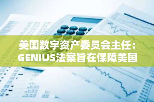 美国数字资产委员会主任：GENIUS法案旨在保障美国金融的未来