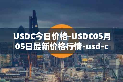 USDC今日价格-USDC05月05日最新价格行情-usd-coin最新走势消息