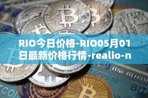 RIO今日价格-RIO05月01日最新价格行情-realio-network最新走势消息
