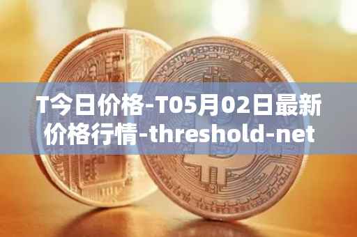 T今日价格-T05月02日最新价格行情-threshold-network-token最新走势消息