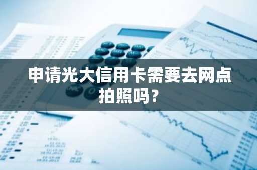 申请光大信用卡需要去网点拍照吗？