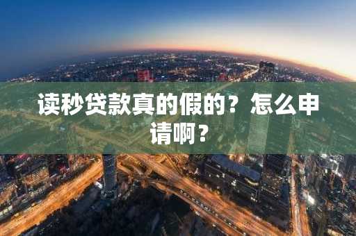 读秒贷款真的假的？怎么申请啊？